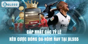 Cập Nhật Các Tỷ Lệ Kèo Cược Bóng Đá Hôm Nay Tại BL555