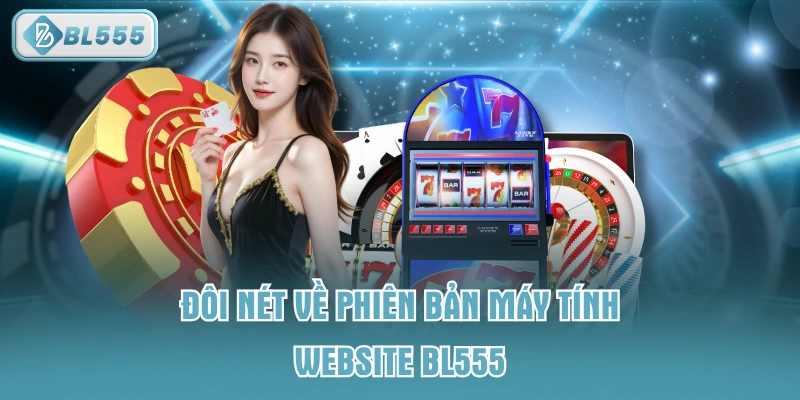 Đôi nét về phiên bản máy tính website BL555