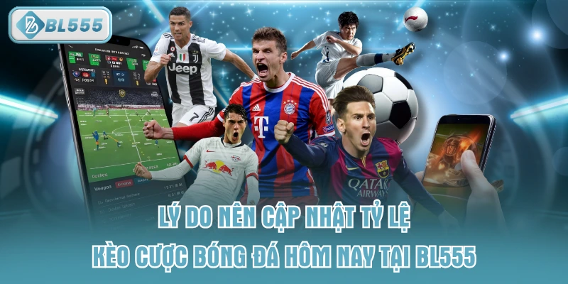 Lý do nên cập nhật tỷ lệ kèo cược bóng đá hôm nay tại BL555