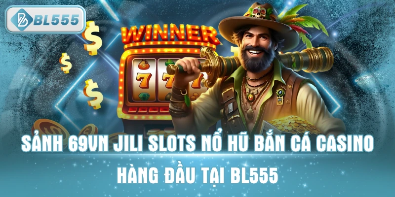 Sảnh 69VN JILI Slots Nổ Hũ Bắn Cá Casino Hàng Đầu Tại BL555